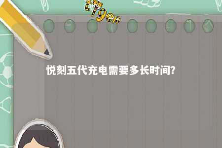 悦刻五代充电需要多长时间？ 