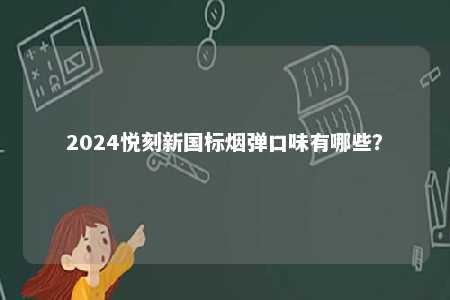 2024悦刻新国标烟弹口味有哪些	？ 